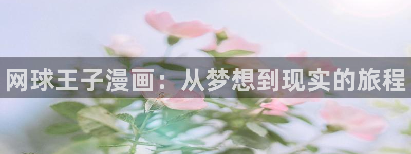 妖姬漫画app下载安装免费：网球王子漫画：从梦想到现实的旅程