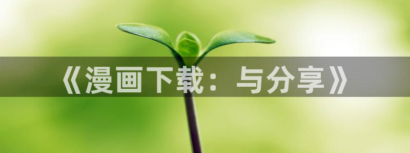 妖姬漫画官网：《漫画下载：与分享》