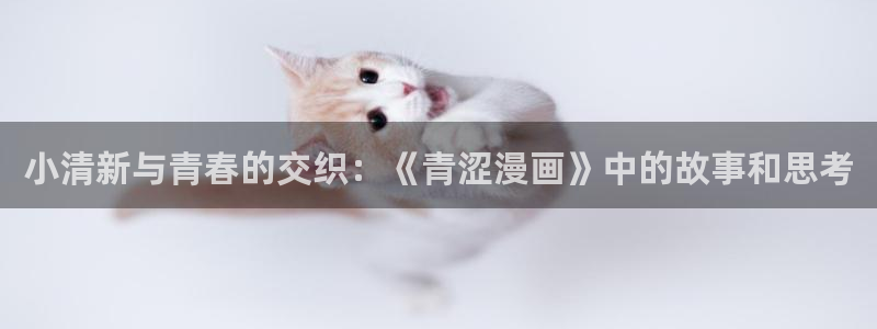 妖姬漫画app正版下载：小清新与青春的交织：《青涩漫画》中的故事和思考