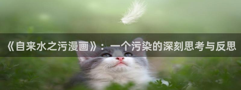 妖姬漫画免费观看漫画：《自来水之污漫画》：一个污染的深刻思考与反思